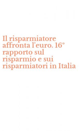 Il risparmiatore affronta l'euro. 16&ordm; rapporto sul risparmio e sui risparmiatori in Italia