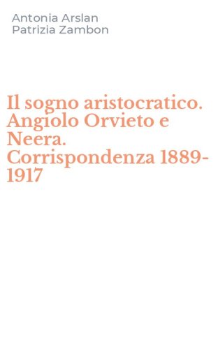 Il sogno aristocratico. Angiolo Orvieto e Neera. Corrispondenza 1889-1917