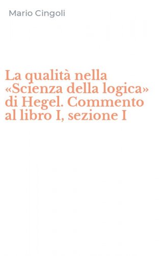 La qualit&agrave; nella &laquo;Scienza della logica&raquo; di Hegel. Commento al libro I, sezione I