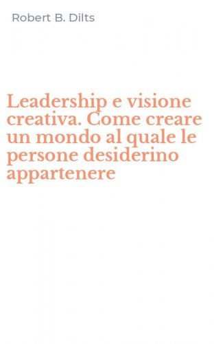 Leadership e visione creativa. Come creare un mondo al quale le persone desiderino appartenere