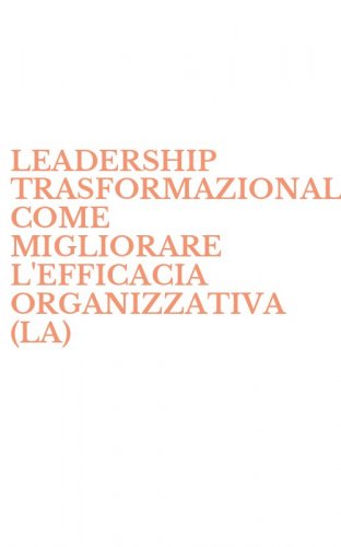 LEADERSHIP TRASFORMAZIONALE. COME MIGLIORARE L'EFFICACIA ORGANIZZATIVA (LA)