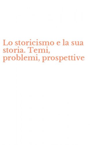 Lo storicismo e la sua storia. Temi, problemi, prospettive
