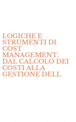 LOGICHE E STRUMENTI DI COST MANAGEMENT. DAL CALCOLO DEI COSTI ALLA GESTIONE DELL - DELLE CAUSE DEI COSTI