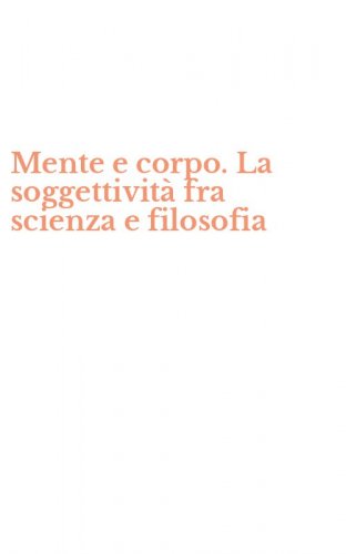 Mente e corpo. La soggettivit&agrave; fra scienza e filosofia
