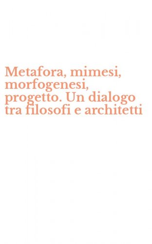 Metafora, mimesi, morfogenesi, progetto. Un dialogo tra filosofi e architetti