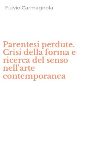 Parentesi perdute. Crisi della forma e ricerca del senso nell'arte contemporanea