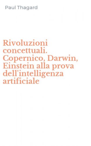 Rivoluzioni concettuali. Copernico, Darwin, Einstein alla prova dell'intelligenza artificiale