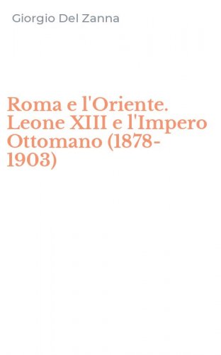 Roma e l'Oriente. Leone XIII e l'Impero Ottomano (1878-1903)