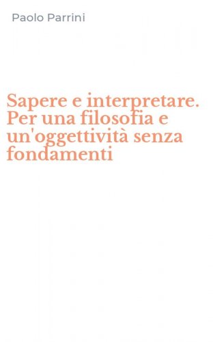 Sapere e interpretare. Per una filosofia e un'oggettivit&agrave; senza fondamenti
