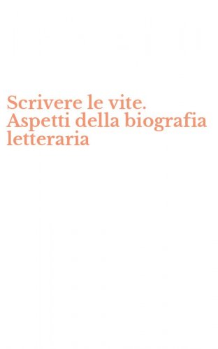 Scrivere le vite. Aspetti della biografia letteraria