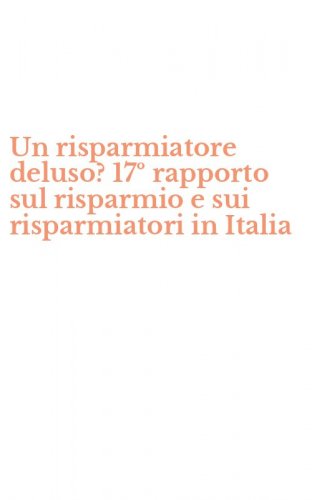 Un risparmiatore deluso? 17&ordm; rapporto sul risparmio e sui risparmiatori in Italia