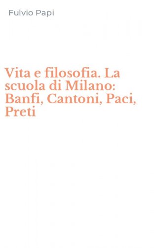 Vita e filosofia. La scuola di Milano: Banfi, Cantoni, Paci, Preti