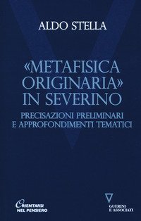 &laquo;Metafisica originaria&raquo; in Severino. Precisazioni preliminari e approfondimenti tematici
