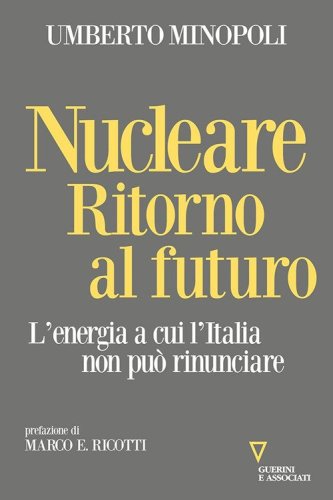 Nucleare. Ritorno al futuro. L'energia a cui l'Italia non pu&ograve; rinunciare