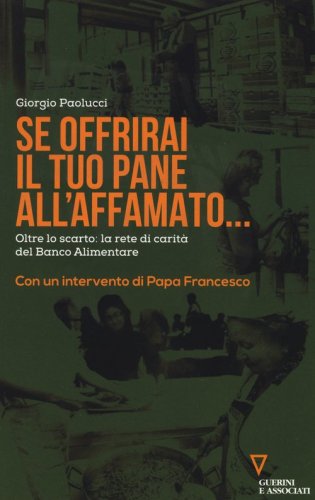 Se offrirai il tuo pane all'affamato... Oltre lo scarto: la rete di carit&agrave; del Banco alimentare