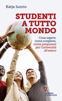 Studenti a tutto mondo. Cosa sapere, come scegliere, come prepararsi per l'universit&agrave; all'estero