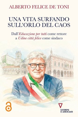 Una vita surfando sull'orlo del caos. Dall'educazione per tutti come rettore a Udine citt&agrave; felice come sindaco