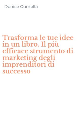 Trasforma le tue idee in un libro. Il pi&ugrave; efficace strumento di marketing degli imprenditori di successo