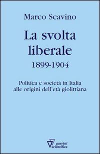 La svolta liberale 1899-1904. Politica e societ&agrave; in Italia alle origini dell'et&agrave; giolittiana