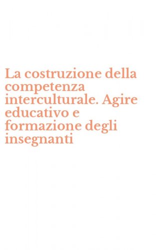 La costruzione della competenza interculturale. Agire educativo e formazione degli insegnanti