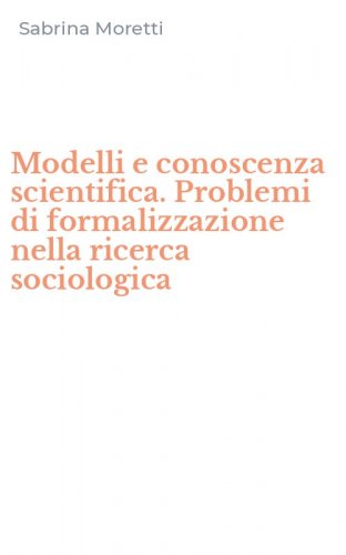 Modelli e conoscenza scientifica. Problemi di formalizzazione nella ricerca sociologica