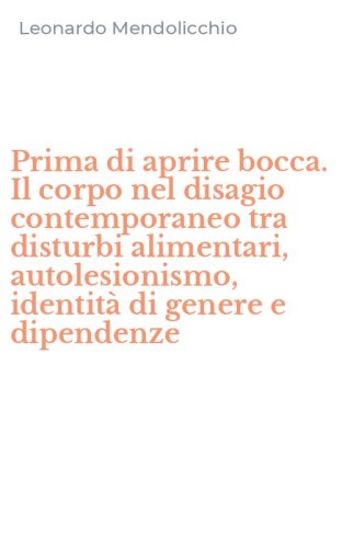 Prima di aprire bocca. Il corpo nel disagio contemporaneo tra disturbi alimentari, autolesionismo, identit&agrave; di genere e dipendenze