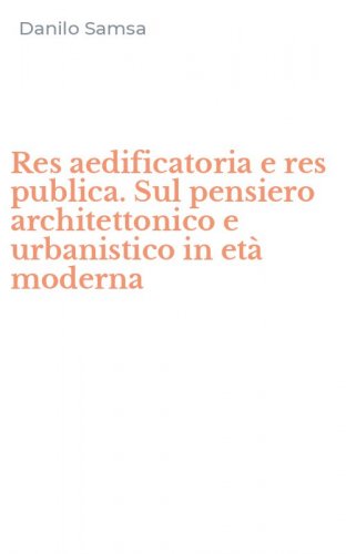 Res aedificatoria e res publica. Sul pensiero architettonico e urbanistico in et&agrave; moderna