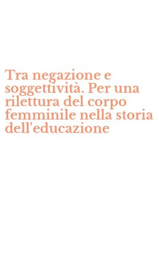 Tra negazione e soggettivit&agrave;. Per una rilettura del corpo femminile nella storia dell'educazione
