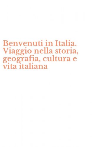Benvenuti in Italia. Viaggio nella storia, geografia, cultura e vita italiana