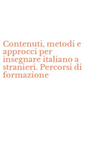 Contenuti, metodi e approcci per insegnare italiano a stranieri. Percorsi di formazione