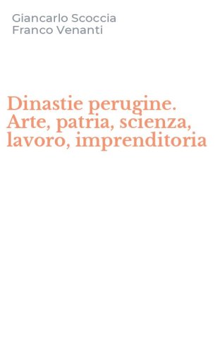 Dinastie perugine. Arte, patria, scienza, lavoro, imprenditoria