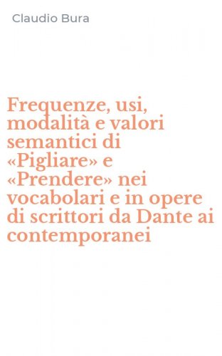 Frequenze, usi, modalit&agrave; e valori semantici di &laquo;Pigliare&raquo; e &laquo;Prendere&raquo; nei vocabolari e in opere di scrittori da Dante ai contemporanei