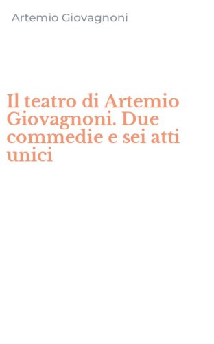 Il teatro di Artemio Giovagnoni. Due commedie e sei atti unici