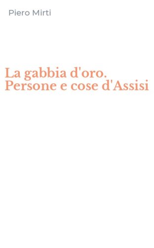 La gabbia d'oro. Persone e cose d'Assisi