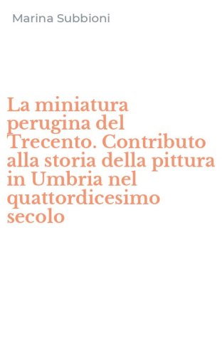 La miniatura perugina del Trecento. Contributo alla storia della pittura in Umbria nel quattordicesimo secolo