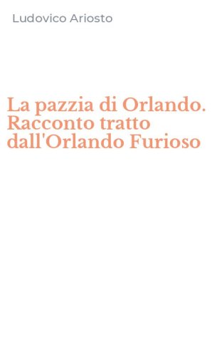 La pazzia di Orlando. Racconto tratto dall'Orlando Furioso