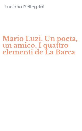 Mario Luzi. Un poeta, un amico. I quattro elementi de La Barca