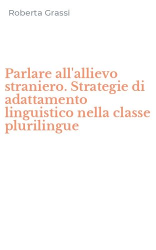 Parlare all'allievo straniero. Strategie di adattamento linguistico nella classe plurilingue