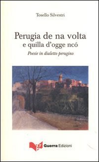 Perugia de na volta e quilla d'ogge nc&ograve;. Poesie in dialetto perugino