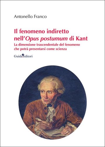 Il fenomeno indiretto nell'Opus postumum di Kant. La dimensione trascendentale del fenomeno che potr&agrave; presentarsi come scienza