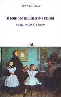 Il romanzo familiare del Pascoli. Delitto, &laquo;passsione&raquo; e delirio