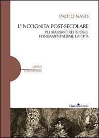 L'incognita post-secolare. Pluralismo religioso, fondamentalismi, laicit&agrave;