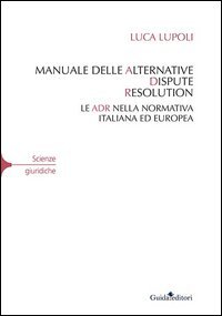 Manuale delle alternative dispute resolution. Le ADR nella normativa italiana ed europea