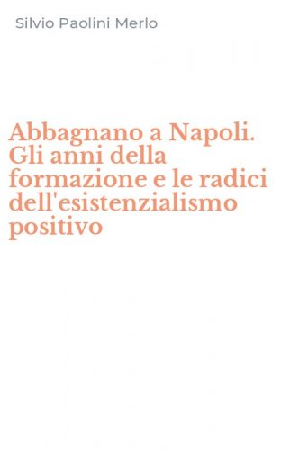 Abbagnano a Napoli. Gli anni della formazione e le radici dell'esistenzialismo positivo