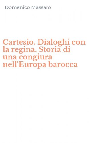 Cartesio. Dialoghi con la regina. Storia di una congiura nell'Europa barocca