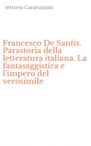Francesco De Santis. Parastoria della letteratura italiana. La fantasaggistica e l'impero del verosimile