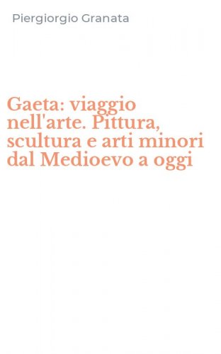 Gaeta: viaggio nell'arte. Pittura, scultura e arti minori dal Medioevo a oggi