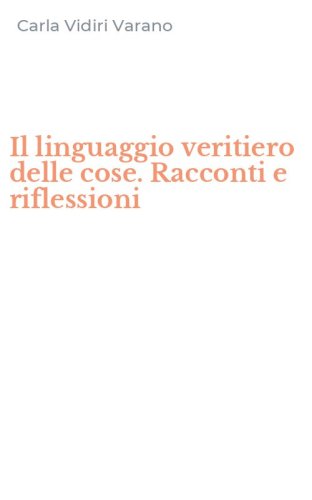 Il linguaggio veritiero delle cose. Racconti e riflessioni