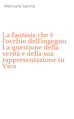 La fantasia che &egrave; l'occhio dell'ingegno. La questione della verit&agrave; e della sua rappresentazione in Vico