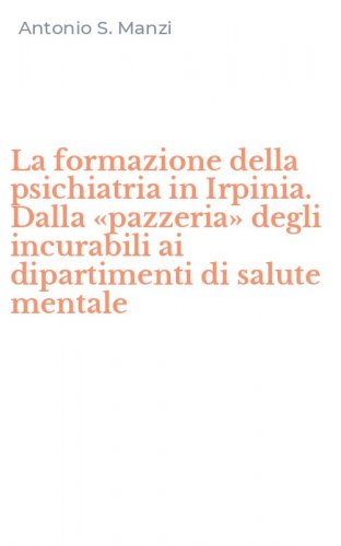 La formazione della psichiatria in Irpinia. Dalla &laquo;pazzeria&raquo; degli incurabili ai dipartimenti di salute mentale